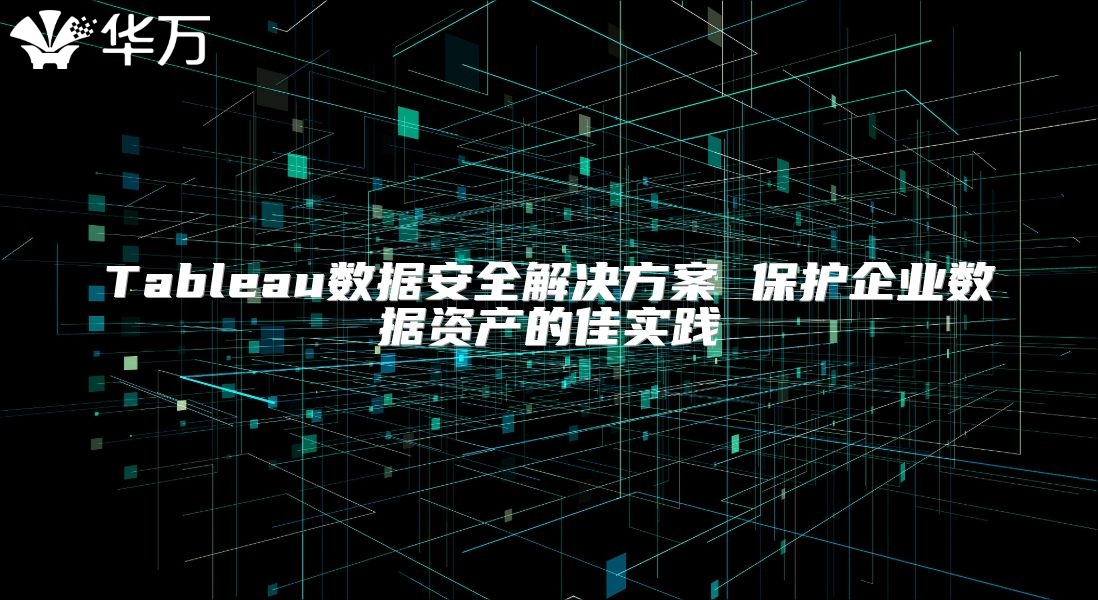 Tableau数据安全解决方案 保护企业数据资产的佳实践