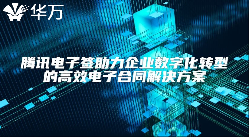 腾讯电子签助力企业数字化转型的高效电子合同解决方案