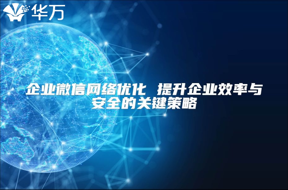 企业微信网络优化 提升企业效率与安全的关键策略