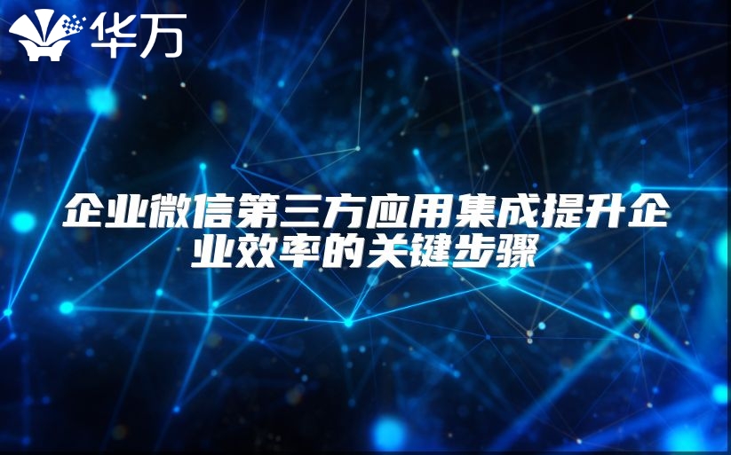 企业微信第三方应用集成提升企业效率的关键步骤