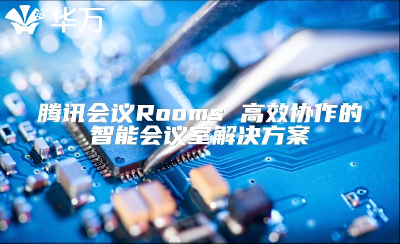 腾讯会议Rooms 高效协作的智能会议室解决方案