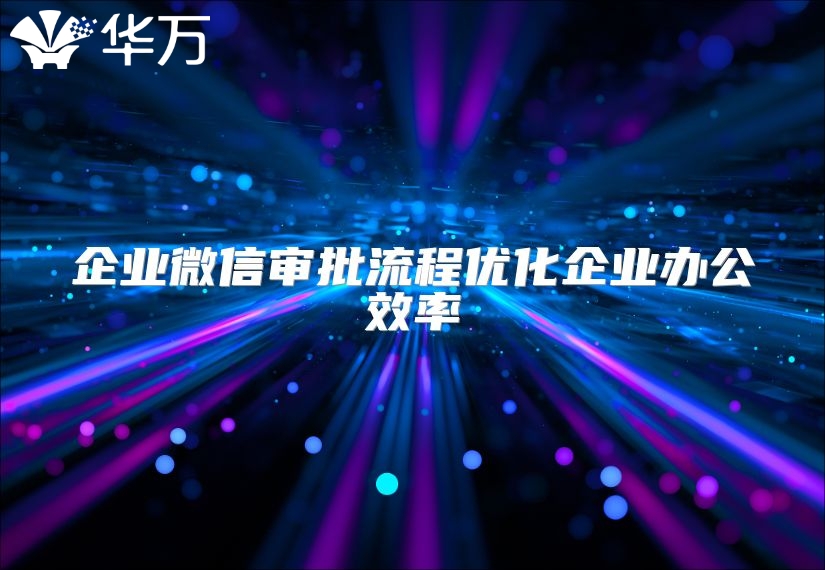 企业微信审批流程优化企业办公效率