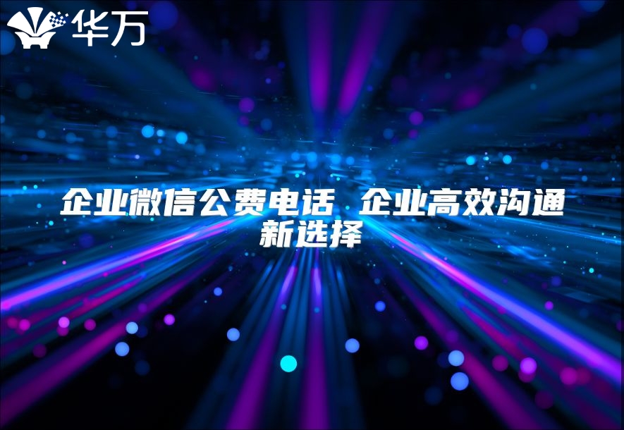 企业微信公费电话 企业高效沟通新选择
