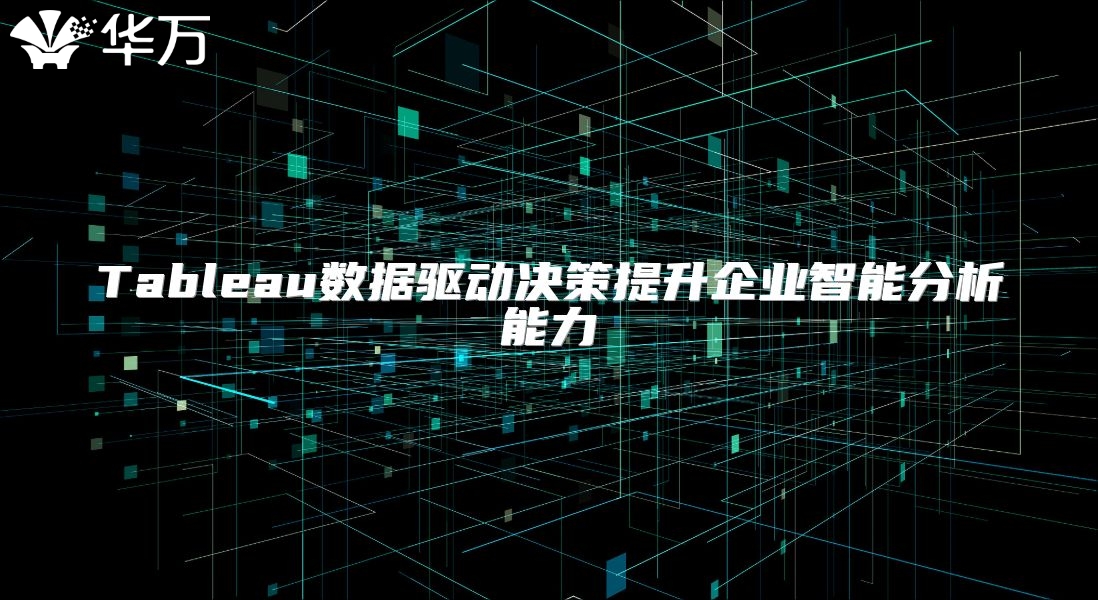 Tableau数据驱动决策提升企业智能分析能力