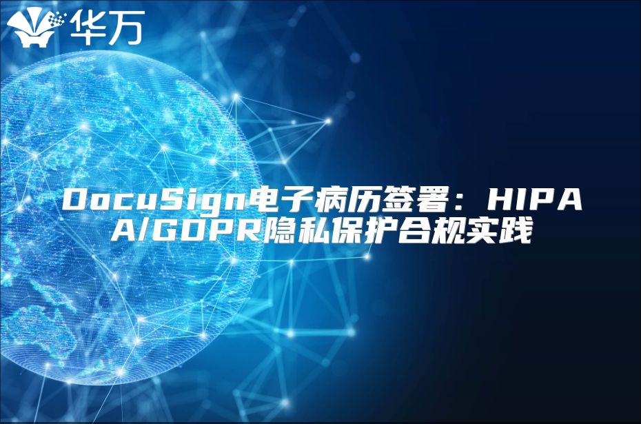 DocuSign电子病历签署：HIPAA/GDPR隐私保护合规实践