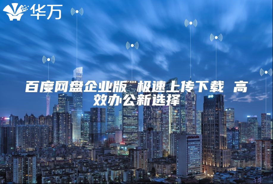 百度网盘企业版 极速上传下载 高效办公新选择