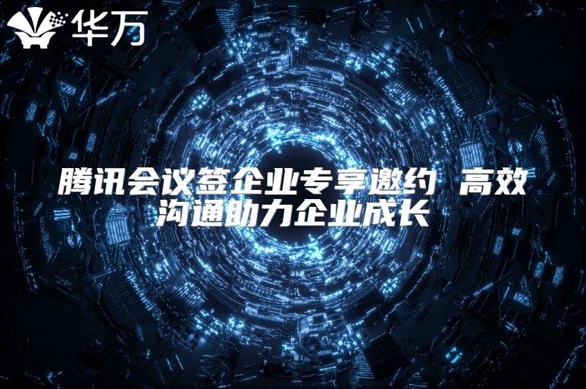 腾讯会议签企业专享邀约 高效沟通助力企业成长