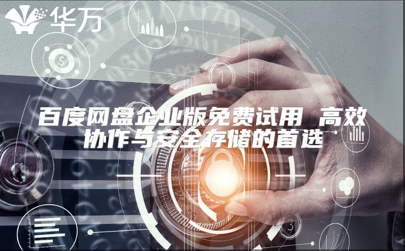 百度网盘企业版免费试用 高效协作与安全存储的首选