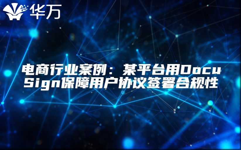 电商行业案例：某平台用DocuSign保障用户协议签署合规性