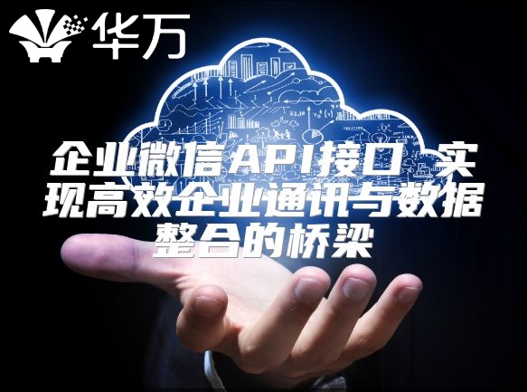 企业微信API接口 实现高效企业通讯与数据整合的桥梁