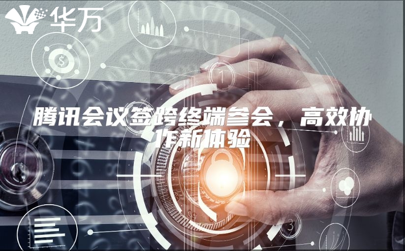 腾讯会议签跨终端参会，高效协作新体验