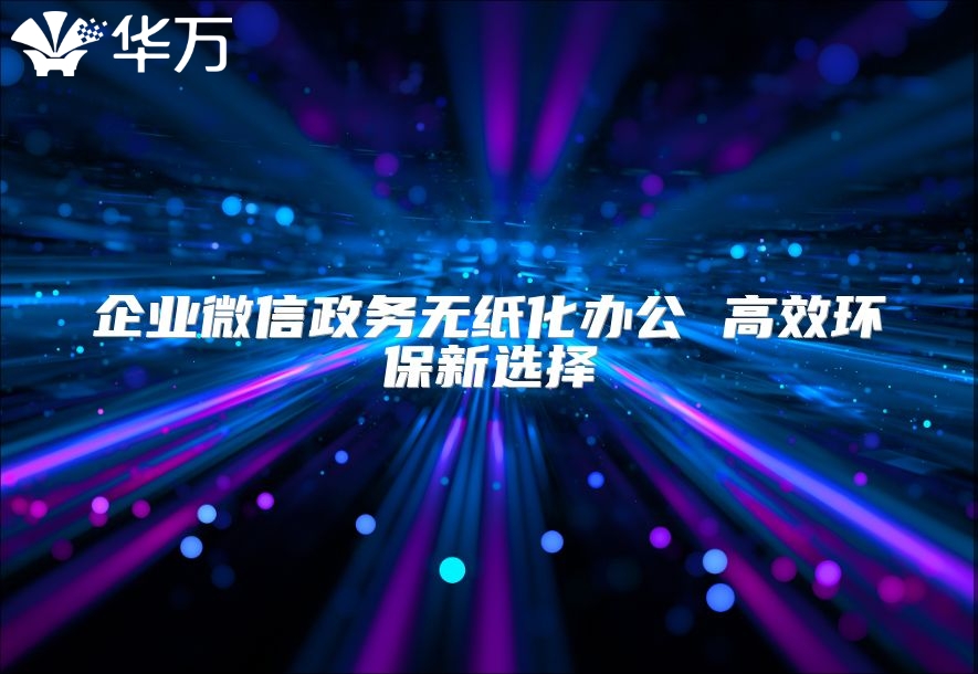 企业微信政务无纸化办公 高效环保新选择