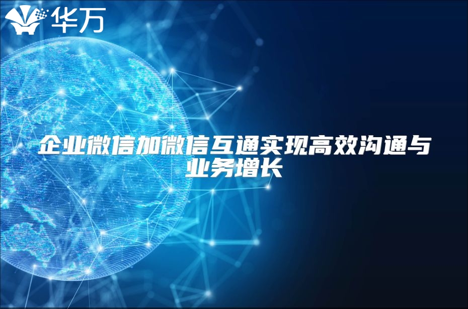 企业微信加微信互通实现高效沟通与业务增长