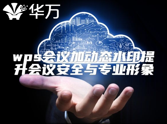 wps会议加动态水印提升会议安全与专业形象
