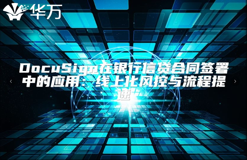 DocuSign在银行信贷合同签署中的应用：线上化风控与流程提速