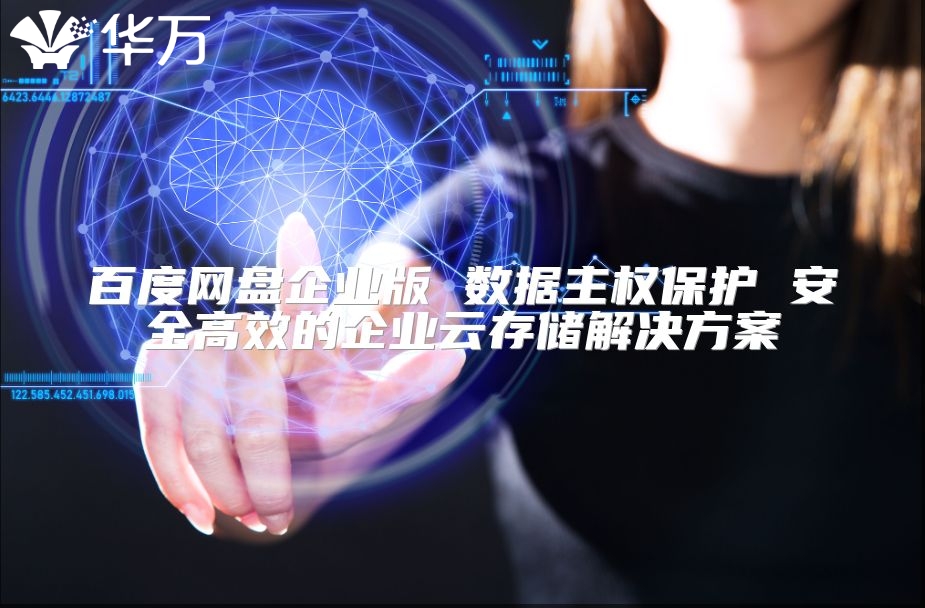 百度网盘企业版 数据主权保护 安全高效的企业云存储解决方案