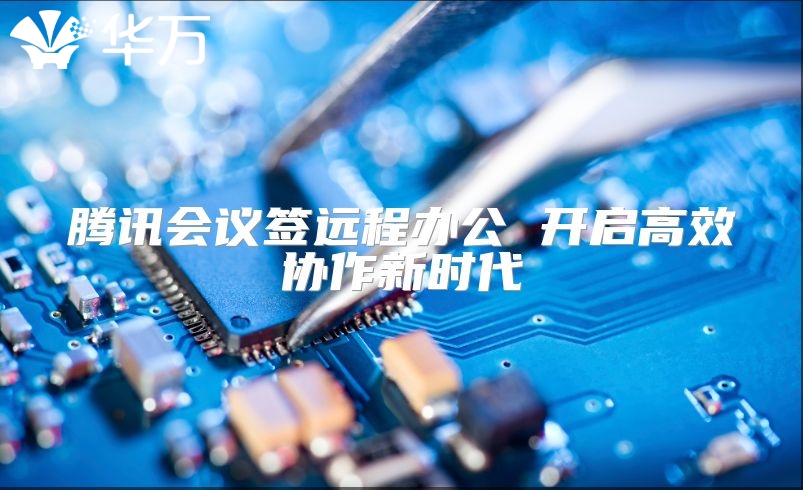 腾讯会议签远程办公 开启高效协作新时代