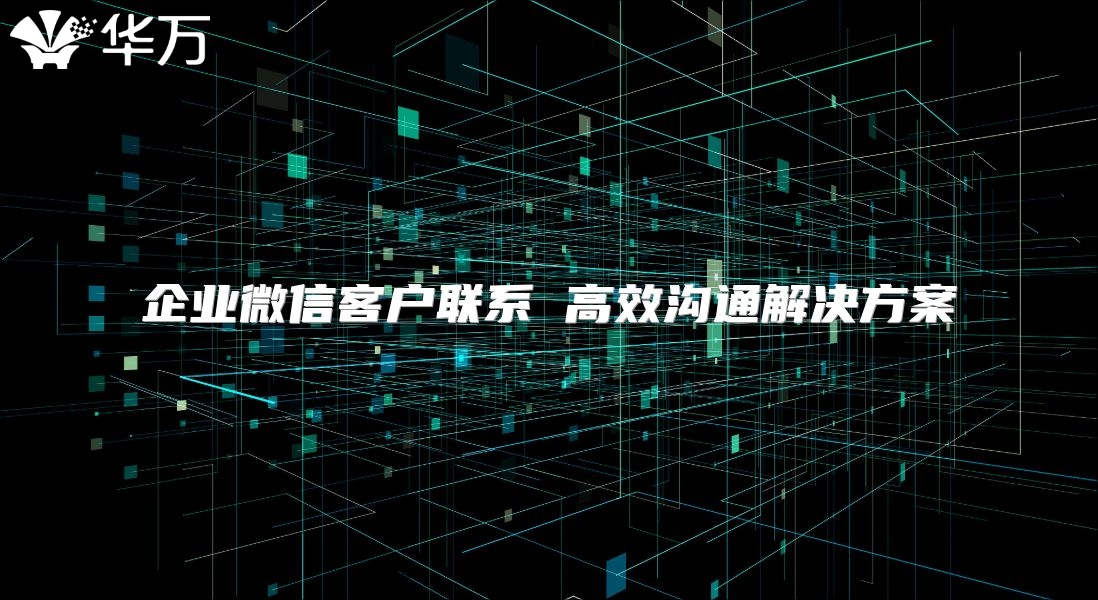 企业微信客户联系 高效沟通解决方案