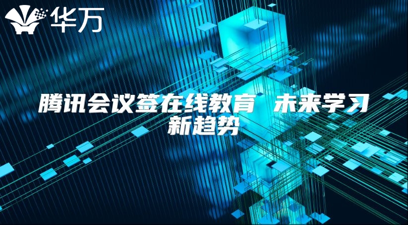 腾讯会议签在线教育 未来学习新趋势