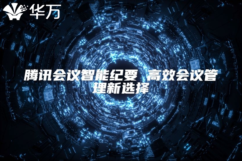 腾讯会议智能纪要 高效会议管理新选择