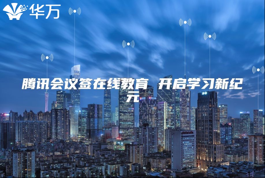 腾讯会议签在线教育 开启学习新纪元