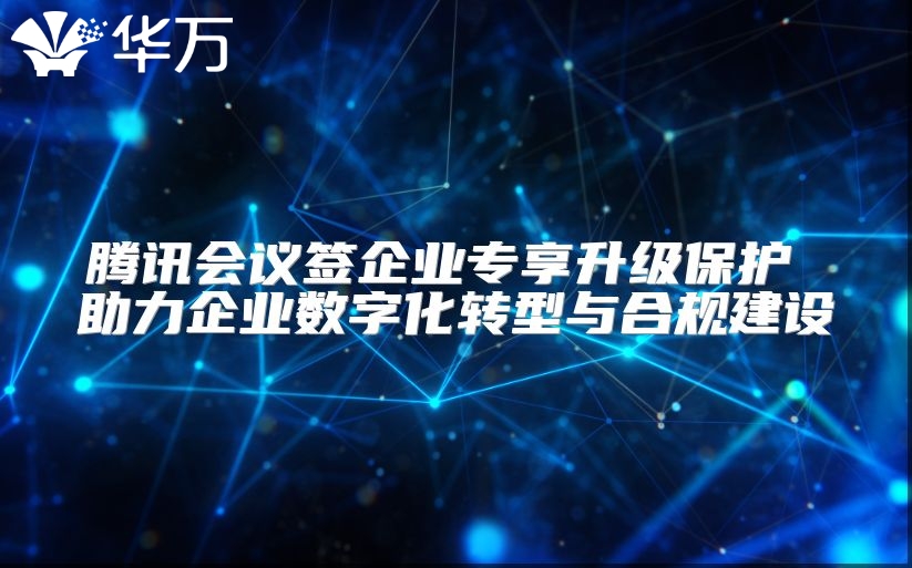 腾讯会议签企业专享升级保护 助力企业数字化转型与合规建设