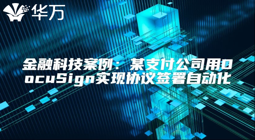 金融科技案例：某支付公司用DocuSign实现协议签署自动化