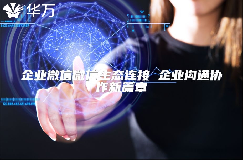 企业微信微信生态连接 企业沟通协作新篇章