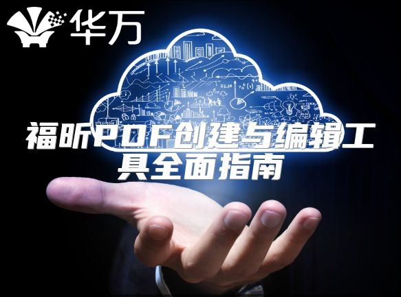 福昕PDF创建与编辑工具全面指南
