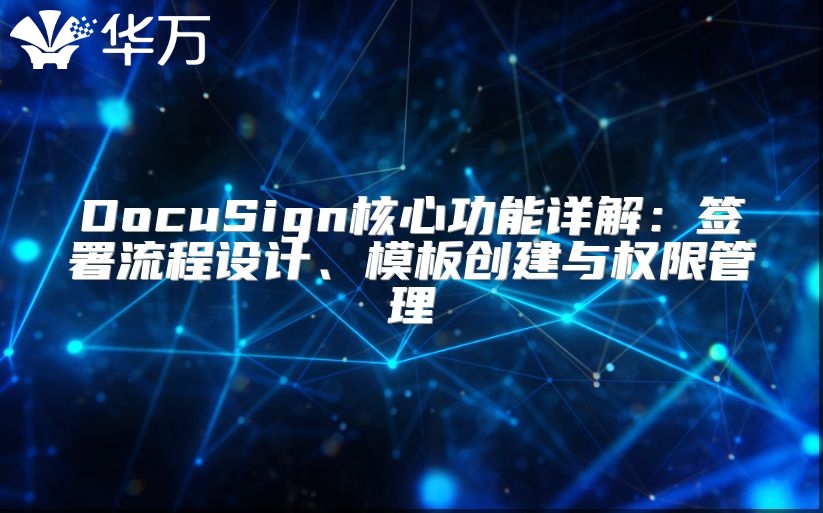 DocuSign核心功能详解：签署流程设计、模板创建与权限管理