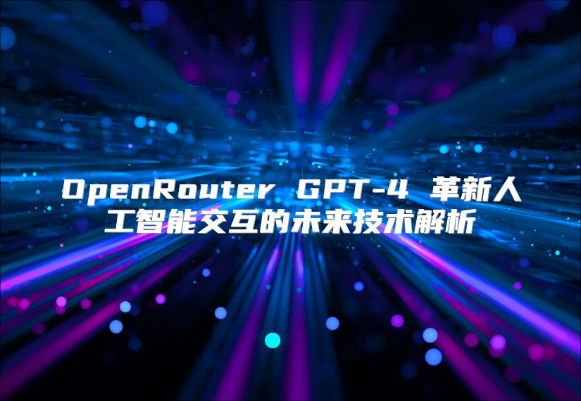 OpenRouter GPT-4 革新人工智能交互的未来技术解析