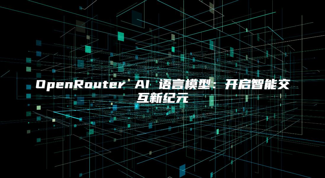 OpenRouter AI 语言模型：开启智能交互新纪元