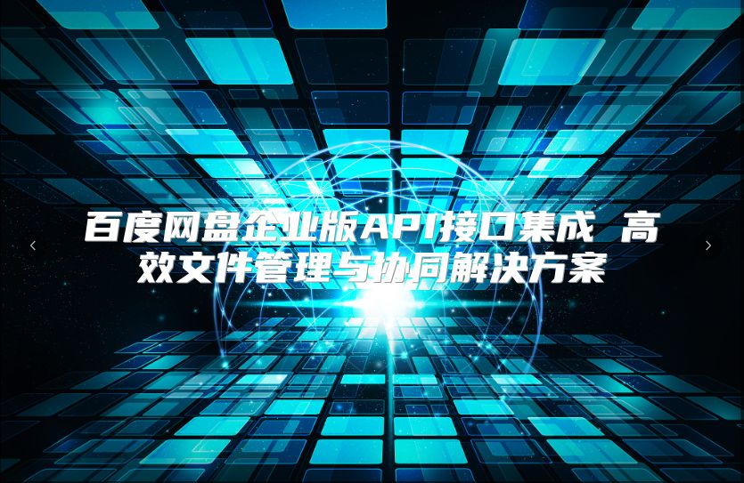 百度网盘企业版API接口集成 高效文件管理与协同解决方案