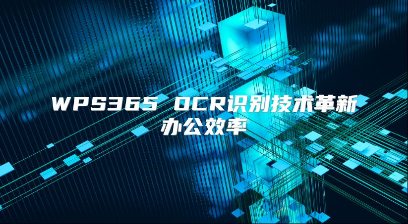 WPS365 OCR识别技术革新办公效率