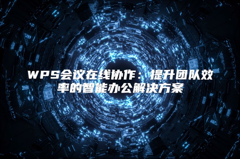 WPS会议在线协作：提升团队效率的智能办公解决方案
