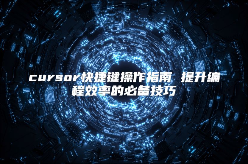 cursor快捷键操作指南 提升编程效率的必备技巧