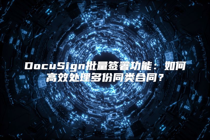 DocuSign批量签署功能：如何高效处理多份同类合同？