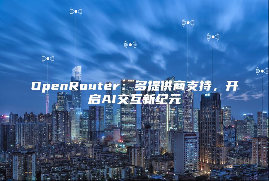 OpenRouter：多提供商支持，开启AI交互新纪元