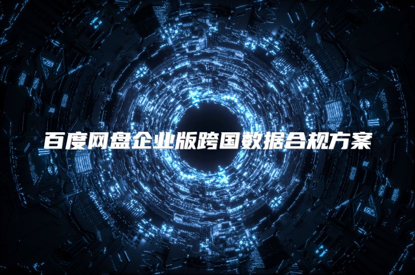 百度网盘企业版跨国数据合规方案