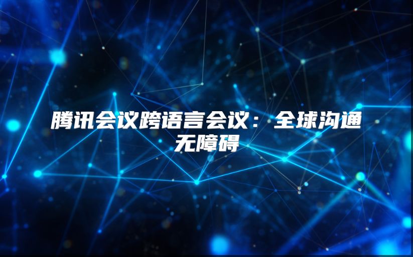 腾讯会议跨语言会议：全球沟通无障碍