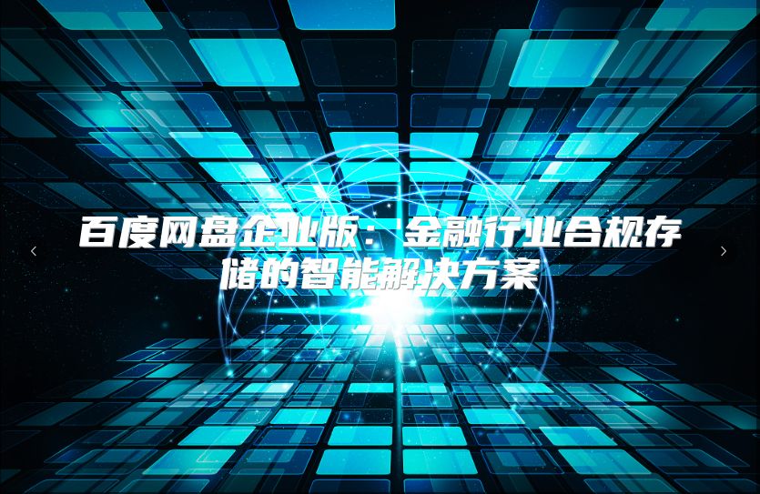 百度网盘企业版：金融行业合规存储的智能解决方案