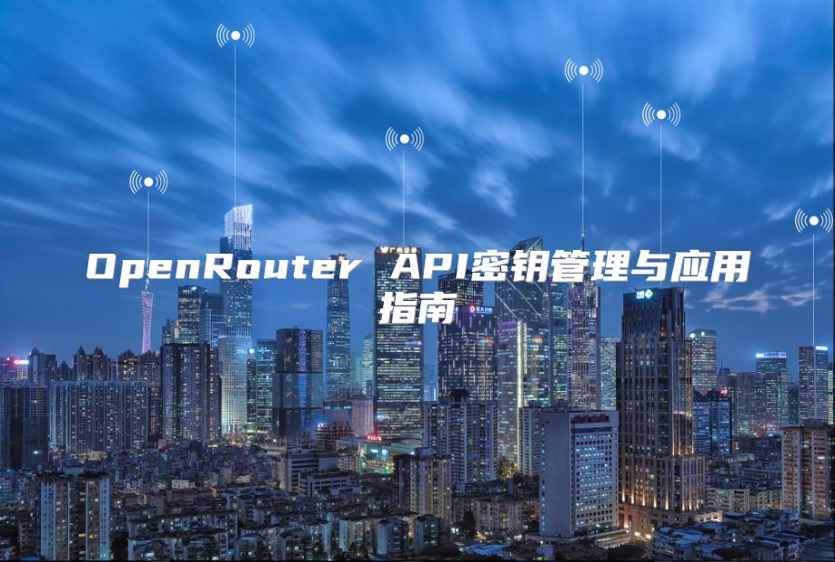 OpenRouter API密钥管理与应用指南