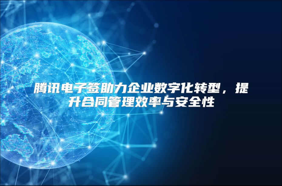 腾讯电子签助力企业数字化转型，提升合同管理效率与安全性