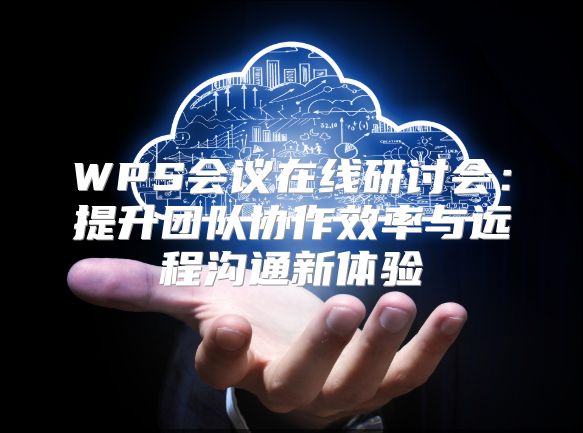 WPS会议在线研讨会：提升团队协作效率与远程沟通新体验