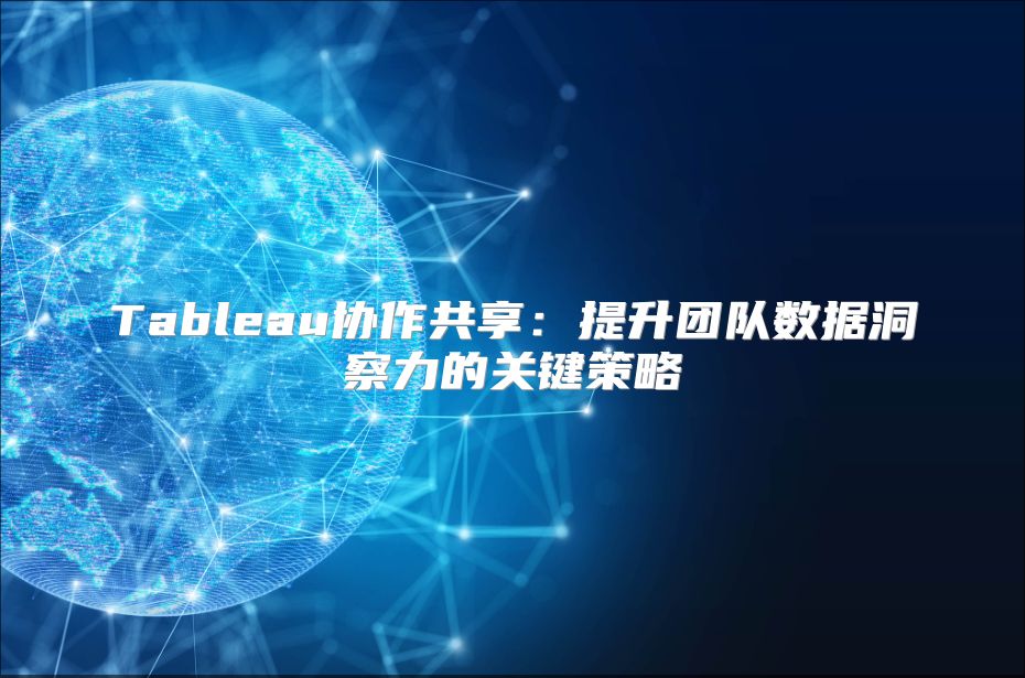 Tableau协作共享：提升团队数据洞察力的关键策略
