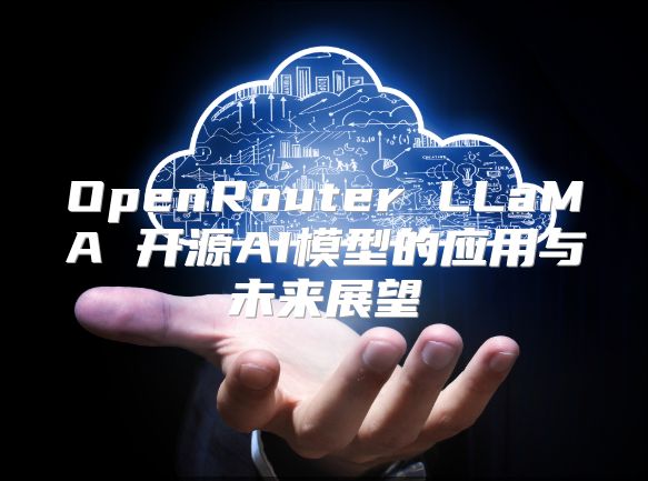OpenRouter LLaMA 开源AI模型的应用与未来展望
