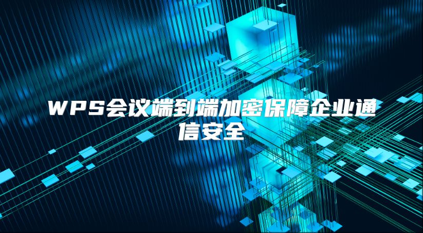 WPS会议端到端加密保障企业通信安全