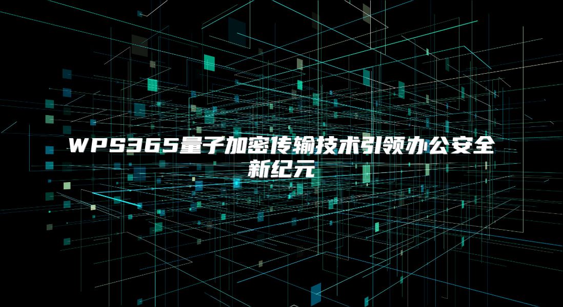 WPS365量子加密传输技术引领办公安全新纪元