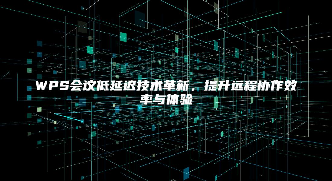 WPS会议低延迟技术革新，提升远程协作效率与体验