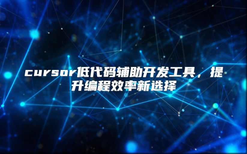 cursor低代码辅助开发工具，提升编程效率新选择